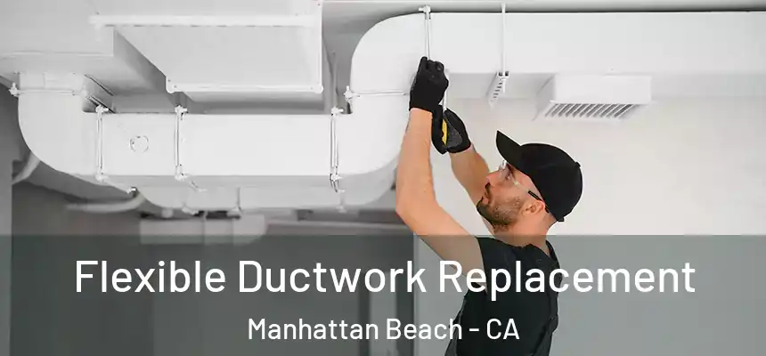  Flexible Ductwork Replacement Manhattan Beach - CA